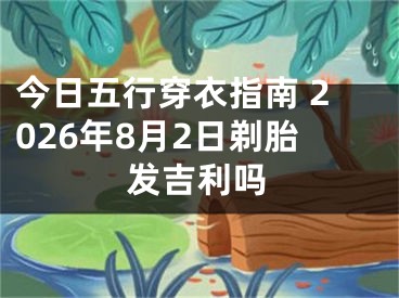 今日五行穿衣指南 2026年8月2日剃胎发吉利吗