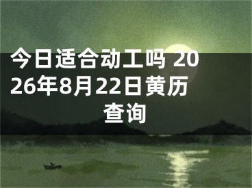 今日适合动工吗 2026年8月22日黄历查询