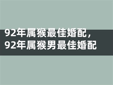 92年属猴最佳婚配，92年属猴男最佳婚配
