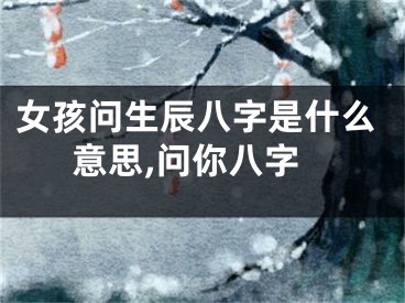 女孩问生辰八字是什么意思,问你八字