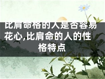 比肩命格的人是否容易花心,比肩命的人的性格特点