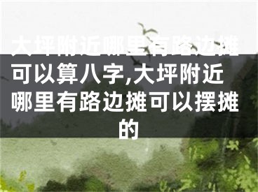 大坪附近哪里有路边摊可以算八字,大坪附近哪里有路边摊可以摆摊的