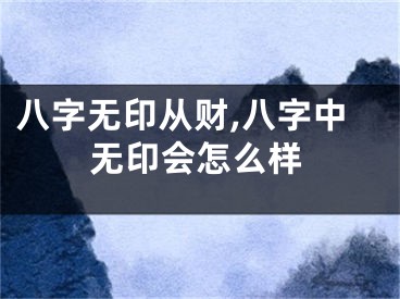 八字无印从财,八字中无印会怎么样