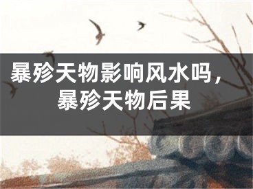 暴殄天物影响风水吗，暴殄天物后果