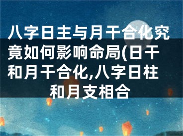 八字日主与月干合化究竟如何影响命局(日干和月干合化,八字日柱和月支相合