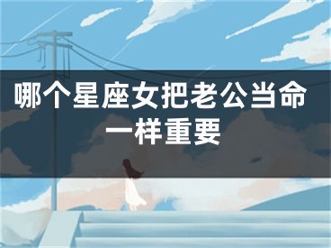 哪个星座女把老公当命一样重要