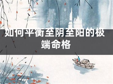 如何平衡至阴至阳的极端命格