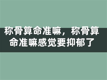称骨算命准嘛，称骨算命准嘛感觉要抑郁了