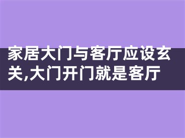 家居大门与客厅应设玄关,大门开门就是客厅