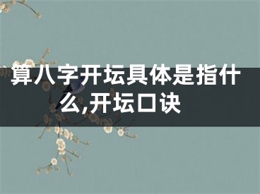 算八字开坛具体是指什么,开坛口诀