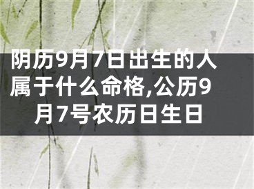 阴历9月7日出生的人属于什么命格,公历9月7号农历日生日