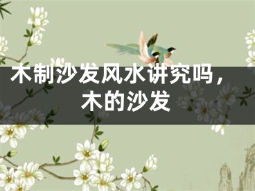 木制沙发风水讲究吗，木的沙发