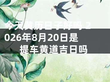 今天黄历日子好吗 2026年8月20日是提车黄道吉日吗