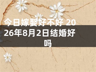 今日嫁娶好不好 2026年8月2日结婚好吗
