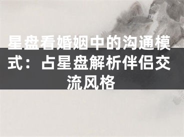 星盘看婚姻中的沟通模式：占星盘解析伴侣交流风格