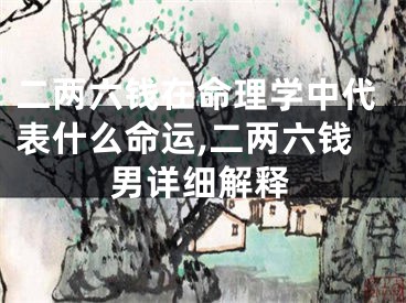 二两六钱在命理学中代表什么命运,二两六钱男详细解释