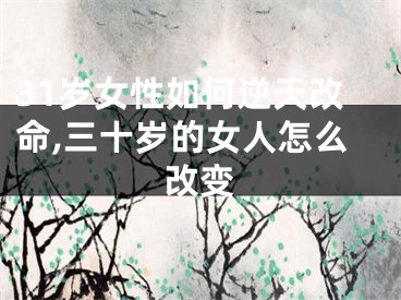31岁女性如何逆天改命,三十岁的女人怎么改变