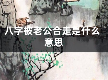八字被老公合走是什么意思