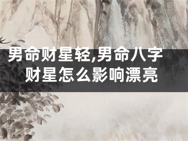 男命财星轻,男命八字财星怎么影响漂亮