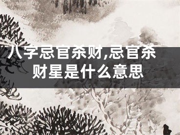 八字忌官杀财,忌官杀财星是什么意思