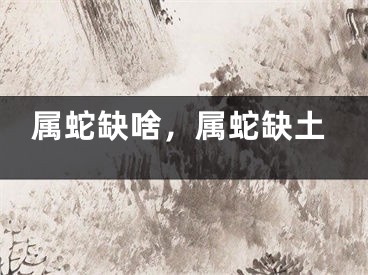 属蛇缺啥，属蛇缺土