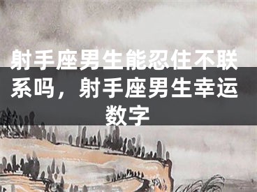射手座男生能忍住不联系吗，射手座男生幸运数字