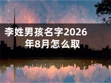 李姓男孩名字2026年8月怎么取