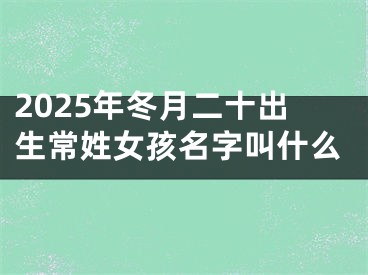 2025年冬月二十出生常姓女孩名字叫什么