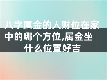 八字属金的人财位在家中的哪个方位,属金坐什么位置好吉