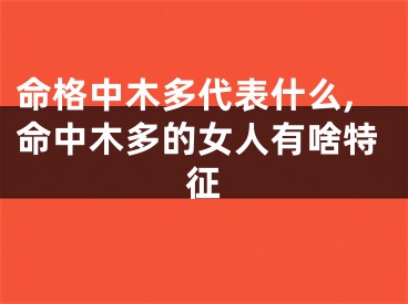 命格中木多代表什么,命中木多的女人有啥特征