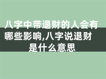 八字中带退财的人会有哪些影响,八字说退财是什么意思