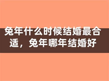 兔年什么时候结婚最合适，兔年哪年结婚好