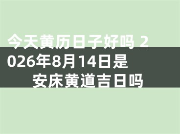 今天黄历日子好吗 2026年8月14日是安床黄道吉日吗