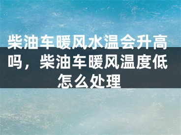 柴油车暖风水温会升高吗，柴油车暖风温度低怎么处理