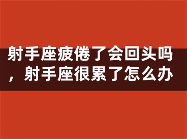 射手座疲倦了会回头吗，射手座很累了怎么办