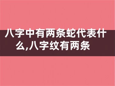 八字中有两条蛇代表什么,八字纹有两条