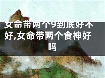 女命带两个9到底好不好,女命带两个食神好吗