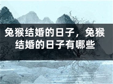 兔猴结婚的日子，兔猴结婚的日子有哪些