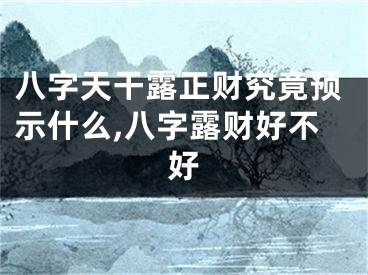 八字天干露正财究竟预示什么,八字露财好不好