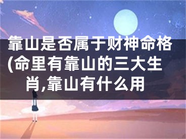 靠山是否属于财神命格(命里有靠山的三大生肖,靠山有什么用