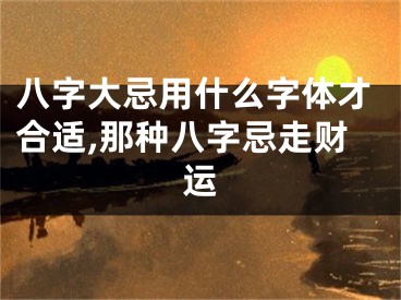 八字大忌用什么字体才合适,那种八字忌走财运
