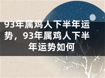 93年属鸡人下半年运势,93年属鸡人下半年运势如何