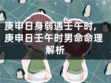 庚申日身弱遇壬午时,庚申日壬午时男命命理解析