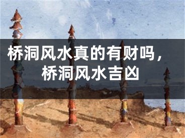 桥洞风水真的有财吗，桥洞风水吉凶