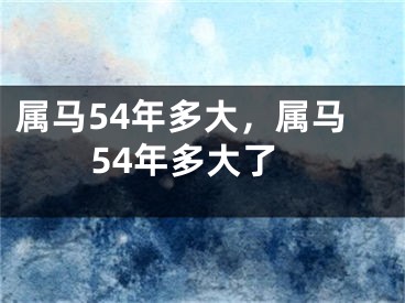 属马54年多大，属马54年多大了