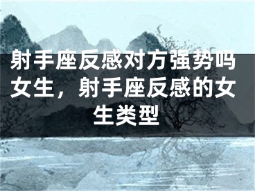 射手座反感对方强势吗女生，射手座反感的女生类型