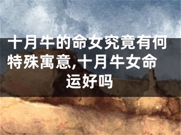 十月牛的命女究竟有何特殊寓意,十月牛女命运好吗