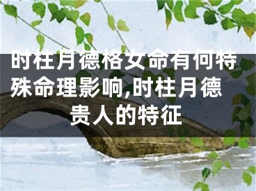 时柱月德格女命有何特殊命理影响,时柱月德贵人的特征