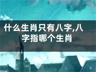 什么生肖只有八字,八字指哪个生肖