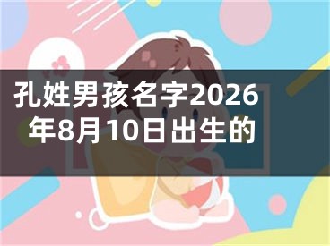 孔姓男孩名字2026年8月10日出生的
